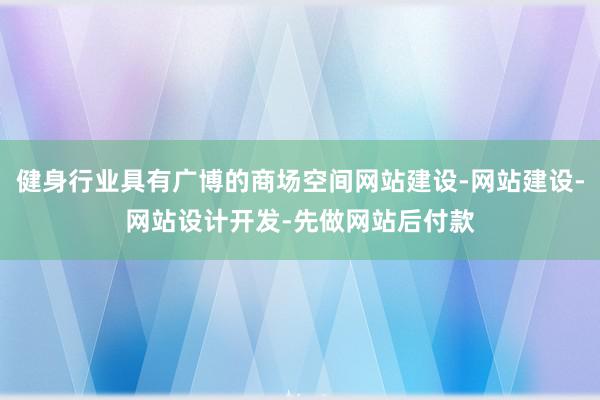健身行业具有广博的商场空间网站建设-网站建设-网站设计开发-先做网站后付款