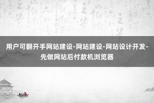 用户可翻开手网站建设-网站建设-网站设计开发-先做网站后付款机浏览器